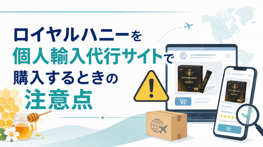 ロイヤルハニーを個人輸入代行サイトで購入するときの注意点